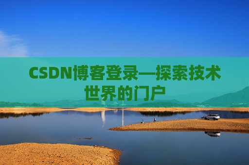 CSDN博客登录—探索技术世界的门户