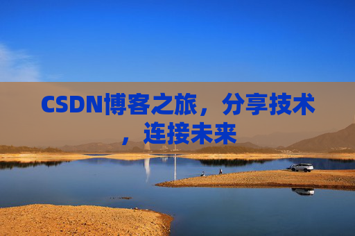CSDN博客之旅，分享技术，连接未来